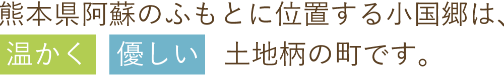 熊本県阿蘇のふもとに位置する小国郷は、温かく優しい土地柄の町です。